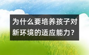 為什么要培養(yǎng)孩子對新環(huán)境的適應(yīng)能力？