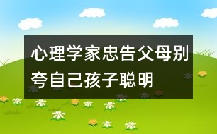 心理學(xué)家忠告父母別夸自己孩子聰明