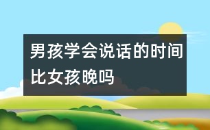 男孩學(xué)會(huì)說(shuō)話(huà)的時(shí)間比女孩晚嗎