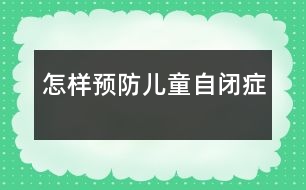 怎樣預(yù)防兒童自閉癥