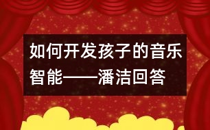 如何開(kāi)發(fā)孩子的音樂(lè)智能――潘潔回答