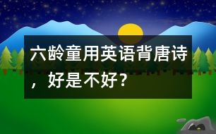 六齡童用英語背唐詩，好是不好？