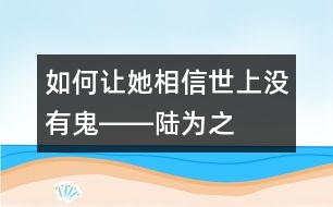 如何讓她相信世上沒有“鬼”――陸為之回答