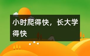 小時爬得快，長大學(xué)得快