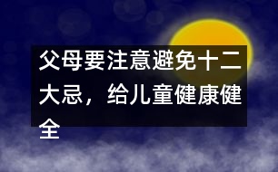 父母要注意避免十二大忌，給兒童健康健全的心理