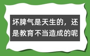 壞脾氣是天生的，還是教育不當(dāng)造成的呢