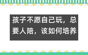 孩子不愿自己玩，總要人陪，該如何培養(yǎng)――陸為之回答