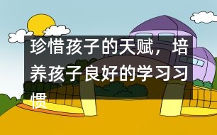 珍惜孩子的天賦，培養(yǎng)孩子良好的學(xué)習(xí)習(xí)慣――陳福國(guó)回