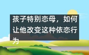 孩子特別戀母，如何讓他改變這種依戀行為