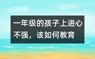 一年級的孩子上進心不強，該如何教育