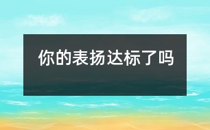 你的表?yè)P(yáng)達(dá)標(biāo)了嗎