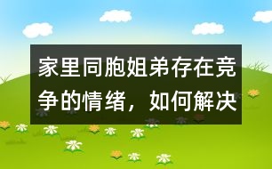 家里同胞姐弟存在競爭的情緒，如何解決