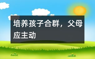 培養(yǎng)孩子合群，父母應(yīng)主動