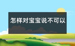 怎樣對(duì)寶寶說(shuō)“不可以”