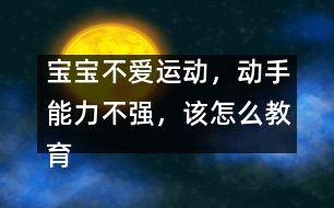 寶寶不愛運(yùn)動，動手能力不強(qiáng)，該怎么教育