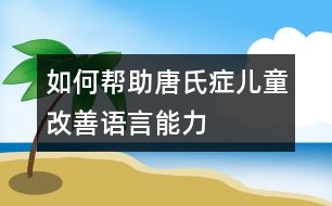 如何幫助唐氏癥兒童改善語(yǔ)言能力