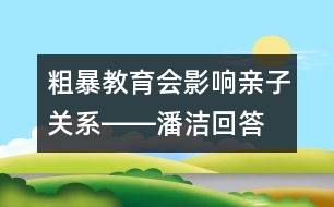 粗暴教育會(huì)影響親子關(guān)系――潘潔回答