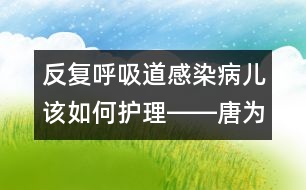 反復(fù)呼吸道感染病兒該如何護理――唐為勇回答