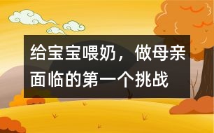 給寶寶喂奶，做母親面臨的第一個挑戰(zhàn)