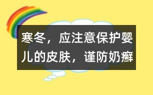 寒冬，應(yīng)注意保護(hù)嬰兒的皮膚，謹(jǐn)防奶癬