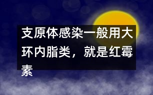 支原體感染一般用大環(huán)內(nèi)脂類，就是紅霉素