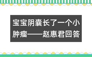 寶寶陰囊長(zhǎng)了一個(gè)小腫瘤――趙惠君回答