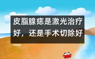 皮脂腺痣是激光治療好，還是手術(shù)切除好――季緯興回答