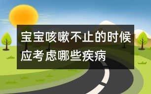 寶寶咳嗽不止的時候應考慮哪些疾病