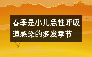 春季是小兒急性呼吸道感染的多發(fā)季節(jié)