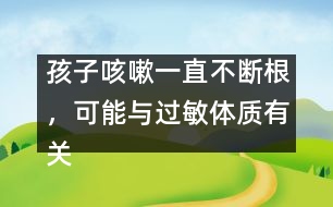 孩子咳嗽一直不斷根，可能與過敏體質(zhì)有關(guān)