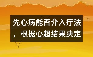 先心病能否介入療法，根據(jù)心超結(jié)果決定