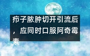 癤子膿腫切開引流后，應(yīng)同時口服阿奇霉素