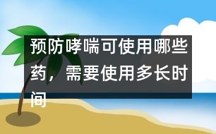 預(yù)防哮喘可使用哪些藥，需要使用多長時間