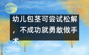 幼兒包莖可嘗試松解，不成功就勇敢做手術(shù)