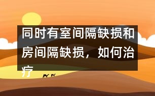 同時有室間隔缺損和房間隔缺損，如何治療