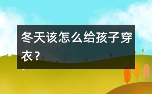 冬天該怎么給孩子穿衣？