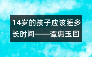 14歲的孩子應(yīng)該睡多長時間――譚惠玉回答