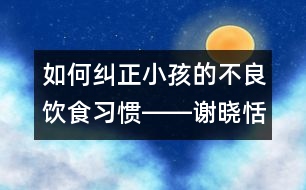 如何糾正小孩的不良飲食習(xí)慣――謝曉恬回答