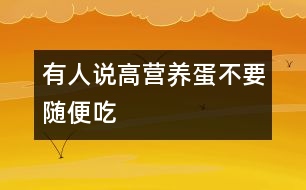 有人說“高營(yíng)養(yǎng)蛋不要隨便吃”