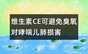 維生素C、E可避免臭氧對(duì)哮喘兒肺損害