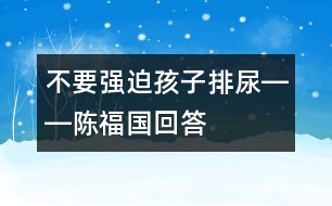 不要強(qiáng)迫孩子排尿――陳福國回答