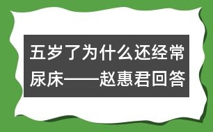 五歲了為什么還經(jīng)常尿床――趙惠君回答