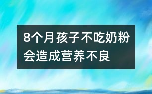 8個(gè)月孩子不吃奶粉會(huì)造成營(yíng)養(yǎng)不良