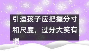 引逗孩子應(yīng)把握分寸和尺度，過分大笑有損健康