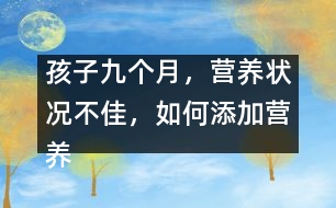 孩子九個(gè)月，營(yíng)養(yǎng)狀況不佳，如何添加營(yíng)養(yǎng)