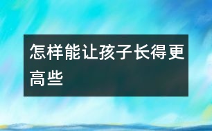 怎樣能讓孩子長得更高些