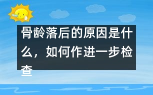 骨齡落后的原因是什么，如何作進一步檢查