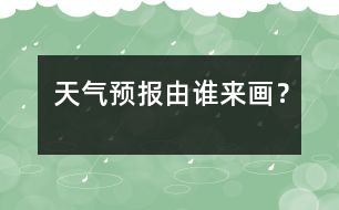 天氣預(yù)報(bào)由誰來畫？