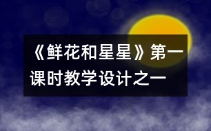 《鮮花和星星》第一課時(shí)教學(xué)設(shè)計(jì)之一