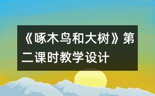 《啄木鳥和大樹》第二課時(shí)教學(xué)設(shè)計(jì)